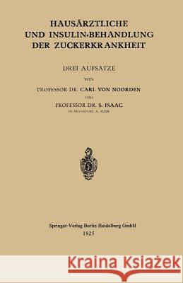 Hausärztliche und Insulin-Behandlung der Zuckerkrankheit: Drei Aufsätze Carl von Noorden, S. Isaak 9783662320846