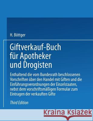 Giftverkauf-Buch Für Apotheker Und Drogisten: Enthaltend Die Vom Bundesrat Beschlossenen Vorschriften Über Den Handel Mit Giften Und Die Einführungsve Böttger, Hermann 9783662321256