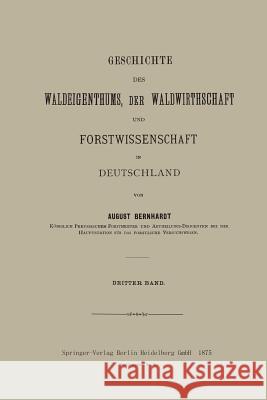 Geschichte Des Waldeigenthums, Der Waldwirthschaft Und Forstwissenschaft in Deutschland: Dritter Band Bernhardt, August 9783662321331