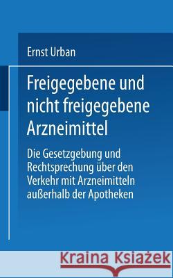 Freigegebene Und Nicht Freigegebene Arzneimittel: Die Gesetzgebung Und Rechtsprechung Über Den Verkehr Mit Arzneimitteln Außerhalb Der Apotheken Urban, Ernst 9783662321560 Springer