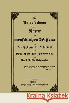 Eine Untersuchung Über Die Natur Des Menschlichen Wissens Mit Berücksichtigung Des Verhältnisses Der Philosophie Zum Empirismus Voigtlaender, J. A. C. 9783662322253 Springer