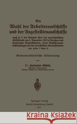 Die Wahl Der Arbeiterausschüsse Und Der Angestelltenausschüsse Nach § 11 Des Gesetzes Über Den Vaterländischen Hilfsdienst Vom 5. Dezember 1916 in Pre Schulz, Hermann 9783662322574