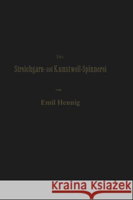 Die Streichgarn- Und Kunstwoll-Spinnerei in Ihrer Gegenwärtigen Gestalt: Praktische Winke Und Rathschläge Im Gebiet Dieser Industrie Hennig, Emil 9783662322796 Springer