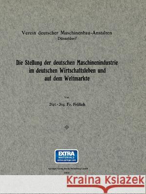 Die Stellung Der Deutschen Maschinenindustrie Im Deutschen Wirtschaftsleben Und Auf Dem Weltmarkte Frölich, Gustav 9783662322802 Springer