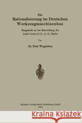 Die Rationalisierung Im Deutschen Werkzeugmaschinenbau: Dargestellt an Der Entwicklung Der Ludw. Loewe & Co. A.-G., Berlin Wegeleben, Fritz 9783662323090