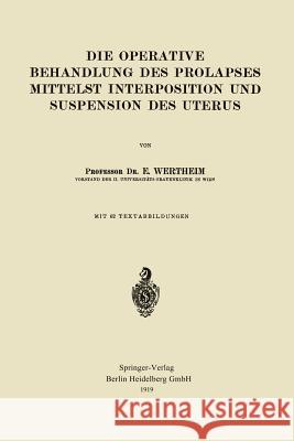 Die Operative Behandlung Des Prolapses Mittelst Interposition Und Suspension Des Uterus Wertheim, Ernst 9783662323281 Springer