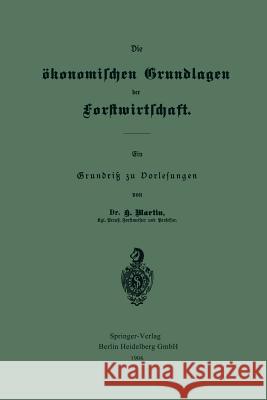 Die Ökonomischen Grundlagen Der Forstwirtschaft: Ein Grundriß Zu Vorlesungen Martin, Heinrich 9783662323298