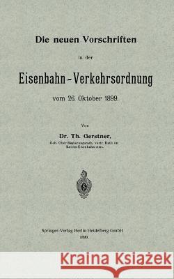 Die Neuen Vorschriften in Der Eisenbahn-Verkehrsordnung Vom 26. Oktober 1899 Gerstner, Th 9783662323366 Springer