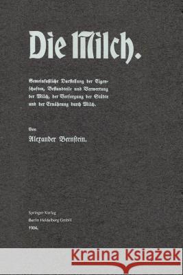 Die Milch: Gemeinfaßliche Darstellung Der Eigenschaften, Bestandteile Und Verwertung Der Milch, Der Versorgung Der Städte Und Der Bernstein, Alexander 9783662323489 Springer