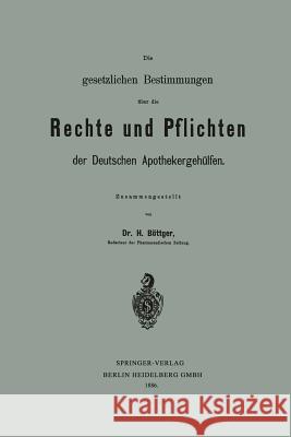 Die Gesetzlichen Bestimmungen Über Die Rechte Und Pflichten Der Deutschen Apothekergehülfen Böttger, Hermann 9783662323984