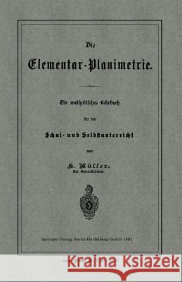Die Elementar-Planimetrie: Ein Methodisches Lehrbuch Für Den Schul- Und Selbstunterricht Müller, H. 9783662324264 Springer