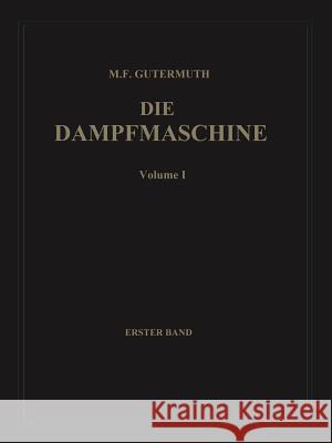 Die Dampfmaschine: Erster Band: Allgemeiner Teil, Theorie, Berechnung und Konstruktion Max F. Gutermuth, Adolf Watzinger 9783662324479 Springer-Verlag Berlin and Heidelberg GmbH & 