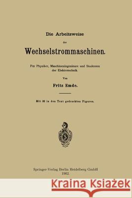 Die Arbeitsweise der Wechselstrommaschinen: Für Physiker, Maschineningenieure und Studenten der Elektrotechnik Fritz Emde 9783662324769