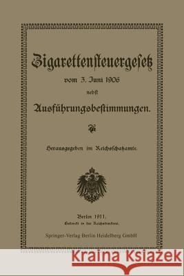 Zigarettensteuergesetz Vom 3. Juni 1906 Nebst Ausführungsbestimmungen Reichsschatzamte, Reichsschatzamt 9783662333792 Springer