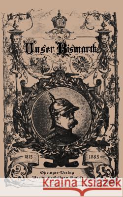 Unser Bismarck: Leben Und Schaffen Des Deutschen Reichskanzlers Bismarck, Otto Von 9783662334256 Springer
