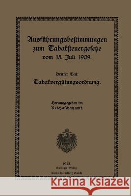 Ausführungsbestimmungen Zum Tabaksteuergesetze Vom 15. Juli 1909: Dritter Teil: Tabakvergütungsordnung Reichsschatzamt 9783662334430 Springer