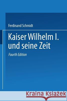 Kaiser Wilhelm I. Und Seine Zeit: Ein Deutsches Volksbuch Schmidt, Ferdinand 9783662335246