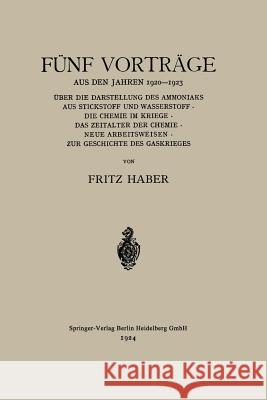 Fünf Vorträge Aus Den Jahren 1920-1923: Über Die Darstellung Des Ammoniaks Aus Stickstoff Und Wasserstoff - Die Chemie Im Kriege - Das Zeitalter Der C Haber, Fritz C. 9783662335895