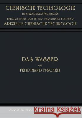 Das Wasser: Seine Gewinnung, Verwendung Und Beseitigung Mit Besonderer Berücksichtigung Der Flussverunreinigung Fischer, Ferdinand 9783662337189 Springer