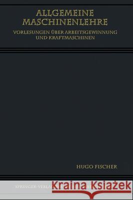 Allgemeine Maschinenlehre: Vorlesungen Über Arbeitsgewinnung Und Kraftmaschinen Fischer, Hugo 9783662337455 Springer