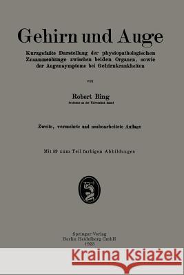 Gehirn Und Auge: Kurzgefaßte Darstellung Der Physiopathologischen Zusammenhänge Zwischen Beiden Organen, Sowie Der Augensymptome Bei Ge Bing, Robert 9783662341568