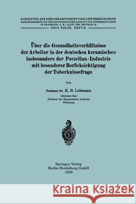 Über Die Gesundheitsverhältnisse Der Arbeiter in Der Deutschen Keramischen Insbesondere Der Porzellan - Industrie Mit Besonderer Berücksichtigung Der Lehmann, Karl Bernhard 9783662341940 Springer