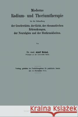 Moderne Radium- Und Thoriumtherapie Bei Der Behandlung Der Geschwülste, Der Gicht, Der Rheumatischen Erkrankungen, Der Neuralgien Und Der Blutkrankhei Bickel, Adolf 9783662342480