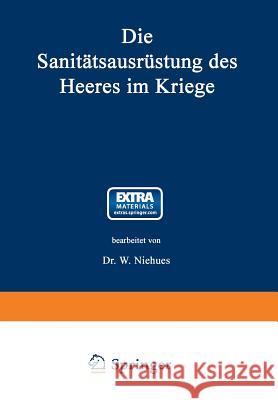 Die Sanitätsausrüstung Des Heeres Im Kriege: Mit Genehmigung Des Königl. Preußischen Kriegsministeriums Unter Benutzung Amtlicher Quellen Niehues, Wilhelm 9783662343210 Springer