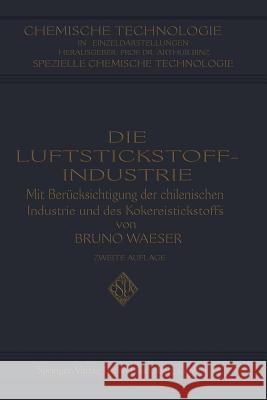 Die Luftstickstoff-Industrie: Mit Berücksichtigung Der Chilenischen Industrie Und Des Kokereistickstoffs Waeser, Bruno 9783662343289 Springer