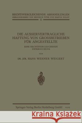 Die Ausservertragliche Haftung Von Grossbetrieben Für Angestellte: Eine Rechtsvergleichende Untersuchung Weigert, Hans Werner 9783662343616 Springer