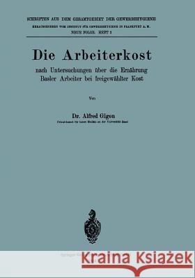 Die Arbeiterkost: Nach Untersuchungen Über Die Ernährung Basler Arbeiter Bei Freigewählter Kost Gigon, Alfred 9783662343654 Springer