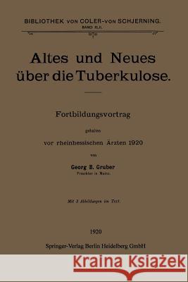 Altes Und Neues Über Die Tuberkulose: Fortbildungsvortrag Gehalten VOR Rheinhessischen Ärzten 1920 Gruber, Georg B. 9783662344101