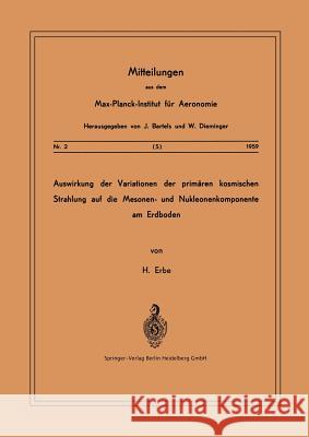 Auswirkung Der Variationen Der Primären Kosmischen Strahlung Auf Die Mesonen- Und Nucleonenkomponente Am Erdboden Erbe, Hermann 9783662349830 Springer