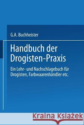 Handbuch Der Drogisten-Praxis: Ein Lehr- Und Nachschlagebuch Für Drogisten, Farbwaarenhändler Etc. Buchheister, Gustav A. 9783662354971