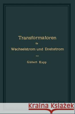 Transformatoren Für Wechselstrom Und Drehstrom: Eine Darstellung Ihrer Theorie, Konstruktion Und Anwendung Kapp, Gisbert 9783662357965 Springer