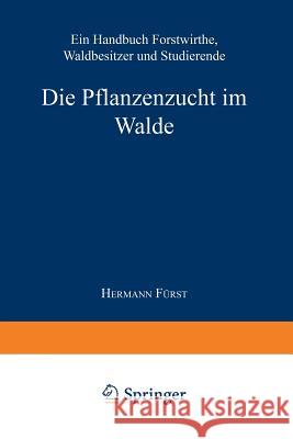 Die Pflanzenzucht Im Walde: Ein Handbuch Für Forstwirthe, Waldbesitzer Und Studierende Von Fürst, Hermann Heinrich 9783662360491 Springer