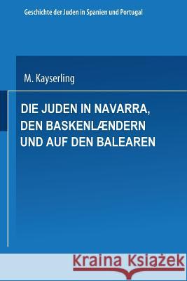 Die Juden in Navarra, Den Baskenlændern Und Auf Den Balearen Kayserling, Meyer 9783662360675
