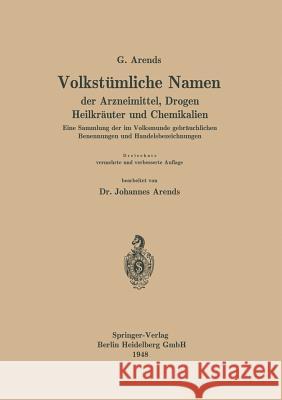 Volkstümliche Namen Der Arzneimittel, Drogen Heilkräuter Und Chemikalien: Eine Sammlung Der Im Volksmunde Gebräuchlichen Benennungen Und Handelsbezeic Arends, Georg 9783662370957 Springer