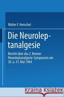 Die Neuroleptanalgesie: Bericht Über Das II. Bremer Neuroleptanalgesie-Symposium Am 30. Und 31. Mai 1964 Henschel, Walter Fritz 9783662372180 Springer