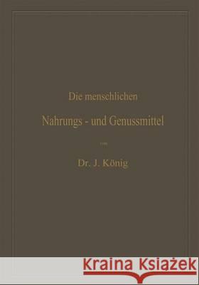 Die Menschlichen Nahrungs- Und Genussmittel, Ihre Herstellung, Zusammensetzung Und Beschaffenheit, Ihre Verfälschungen Und Deren Nachweis: Mit Einer E König, Josef 9783662375105 Springer