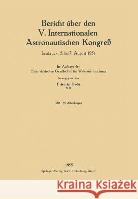 Bericht Über Den V. Internationalen Astronautischen Kongreß: Innsbruck, 5. Bis 7. August 1954 Hecht, Friedrich 9783662375587 Springer