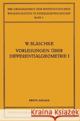 Vorlesungen Über Differentialgeometrie Und Geometrische Grundlagen Von Einsteins Relativitätstheorie I: Elementare Differentialgeometrie Blaschke, Wilhelm 9783662376225 Springer