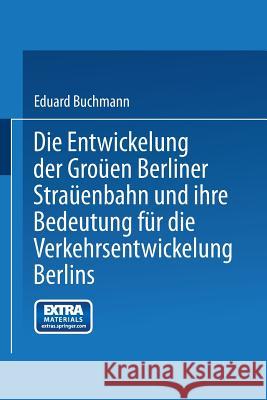 Die Entwickelung Der Großen Berliner Straßenbahn Und Ihre Bedeutung Für Die Verkehrsentwickelung Berlins Buchmann, Eduard 9783662386057 Springer