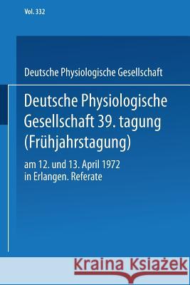 Deutsche Physiologische Gesellschaft 39. Tagung (Frühjahrstagung): Am 12. Und 13. April 1972 in Erlangen. Referate Deutsche Physiologische Gesellschaft 9783662386514 Springer