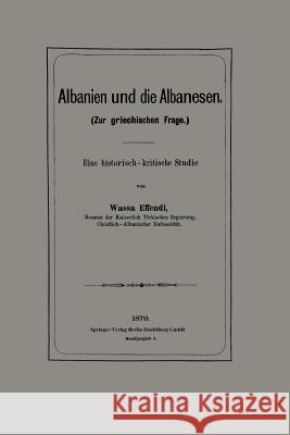 Albanien Und Die Albanesen: Eine Historisch -- Kritische Studie Effendi, Wassa 9783662387542 Springer