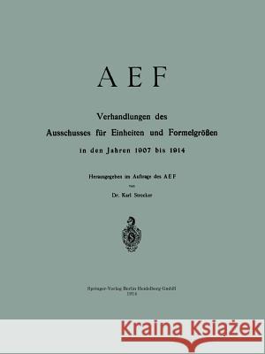 Aef Verhandlungen Des Ausschusses Für Einheiten Und Formelgrößen in Den Jahren 1907 Bis 1914 Strecker, Karl 9783662387931