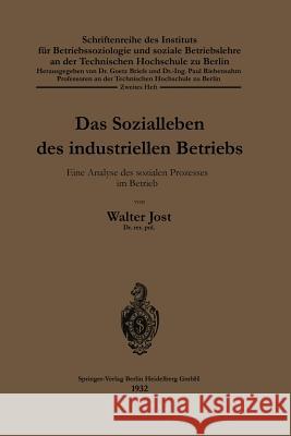 Das Sozialleben Des Industriellen Betriebs: Eine Analyse Des Sozialen Prozesses Im Betrieb Jost, Walter 9783662388341 Springer