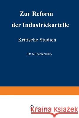 Zur Reform Der Industriekartelle: Kritische Studien Tschierschky, S. 9783662389546 Springer