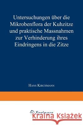 Untersuchungen Über Die Mikrobenflora Der Kuhzitze Und Praktische Massnahmen Zur Verhinderung Ihres Eindringens in Die Zitze Kirchmann, Hans 9783662390764 Springer