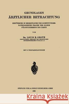 Grundlagen Ärztlicher Betrachtung: Einführung in Begriffliche Und Konstitutions-Pathologische Fragen Der Klinik Für Studierende Und Ärzte Grote, Louis Ruyter Radcliffe 9783662390986 Springer